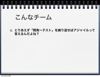こんなチーム
とりあえず「開発∼テスト」を繰り返せばアジャイルって
言えるんだよね？
13年5月26日日曜日
 