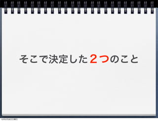 そこで決定した２つのこと
13年5月26日日曜日
 