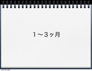 １∼３ヶ月
13年5月26日日曜日
 