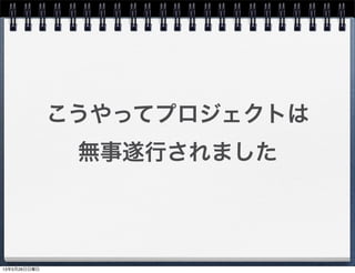 こうやってプロジェクトは
無事遂行されました
13年5月26日日曜日
 