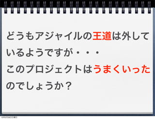 どうもアジャイルの王道は外して
いるようですが・・・
このプロジェクトはうまくいった
のでしょうか？
13年5月26日日曜日
 