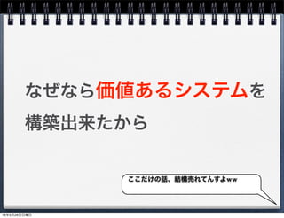 なぜなら価値あるシステムを
構築出来たから
ここだけの話、結構売れてんすよww
13年5月26日日曜日
 