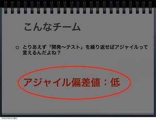 こんなチーム
アジャイル偏差値：低
とりあえず「開発∼テスト」を繰り返せばアジャイルって
言えるんだよね？
13年5月26日日曜日
 