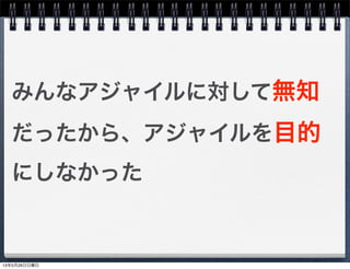 みんなアジャイルに対して無知
だったから、アジャイルを目的
にしなかった
13年5月26日日曜日
 
