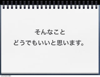 そんなこと
どうでもいいと思います。
13年5月26日日曜日
 