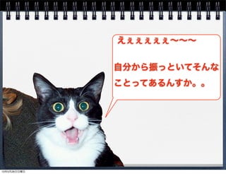 えぇぇぇぇぇ∼∼∼
自分から振っといてそんな
ことってあるんすか。。
13年5月26日日曜日
 