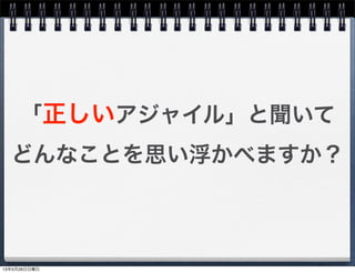 「正しいアジャイル」と聞いて
どんなことを思い浮かべますか？
13年5月26日日曜日
 