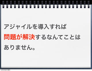 アジャイルを導入すれば
問題が解決するなんてことは
ありません。
13年5月26日日曜日
 