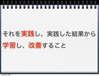 それを実践し、実践した結果から
学習し、改善すること
13年5月26日日曜日
 