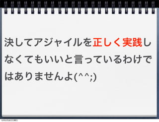 決してアジャイルを正しく実践し
なくてもいいと言っているわけで
はありませんよ(^^;)
13年5月26日日曜日
 