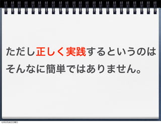 ただし正しく実践するというのは
そんなに簡単ではありません。
13年5月26日日曜日
 