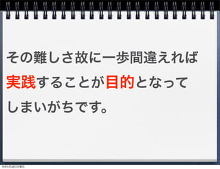 その難しさ故に一歩間違えれば
実践することが目的となって
しまいがちです。
13年5月26日日曜日
 