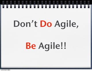 Don’t Do Agile,
Be Agile!!
13年5月26日日曜日
 