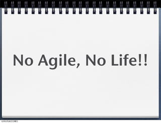No Agile, No Life!!
13年5月26日日曜日
 