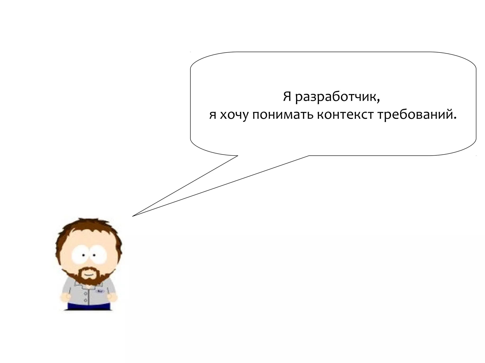 Я разработчик,
я хочу понимать контекст требований.
 