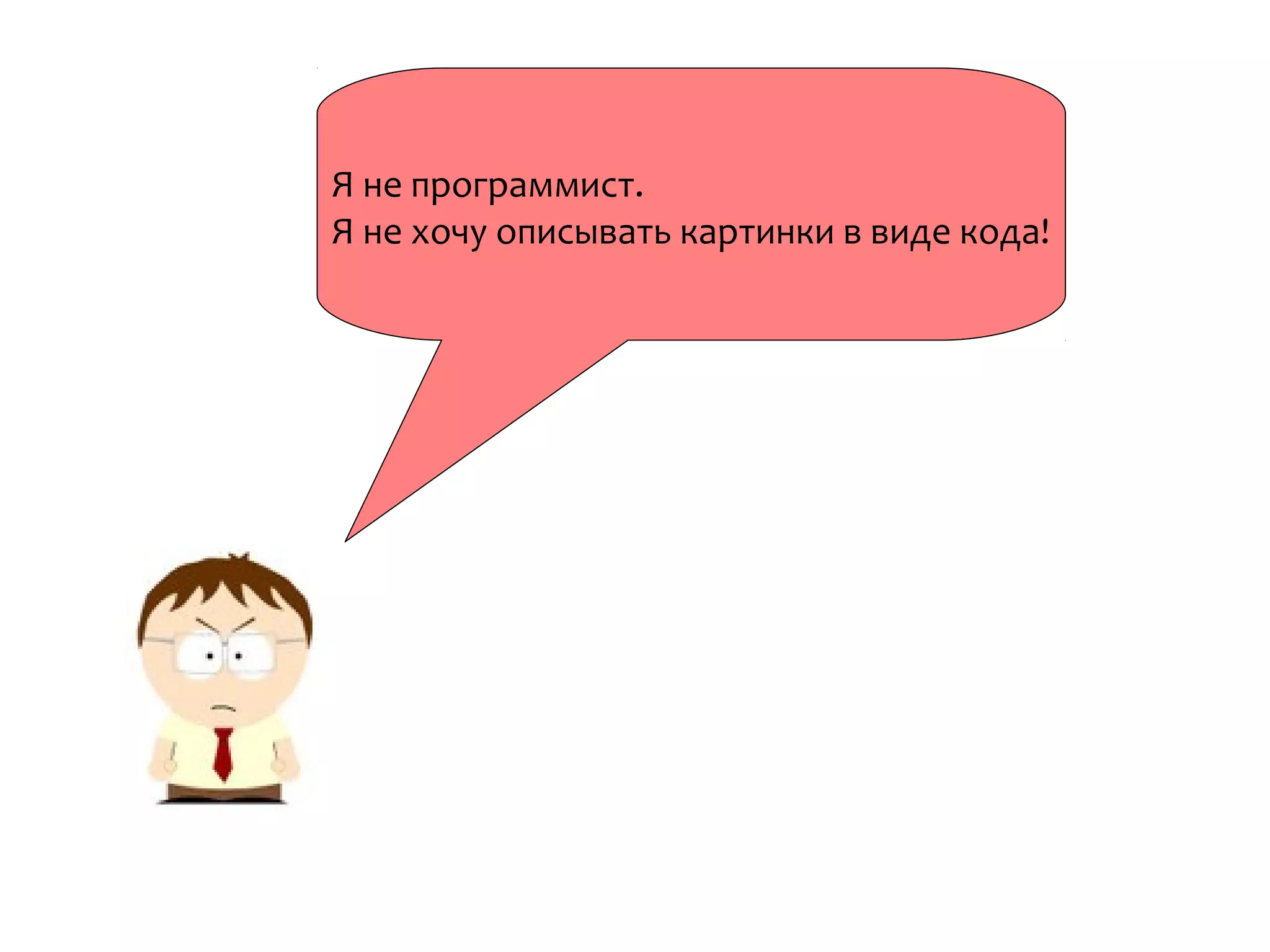 Я не программист.
Я не хочу описывать картинки в виде кода!
 