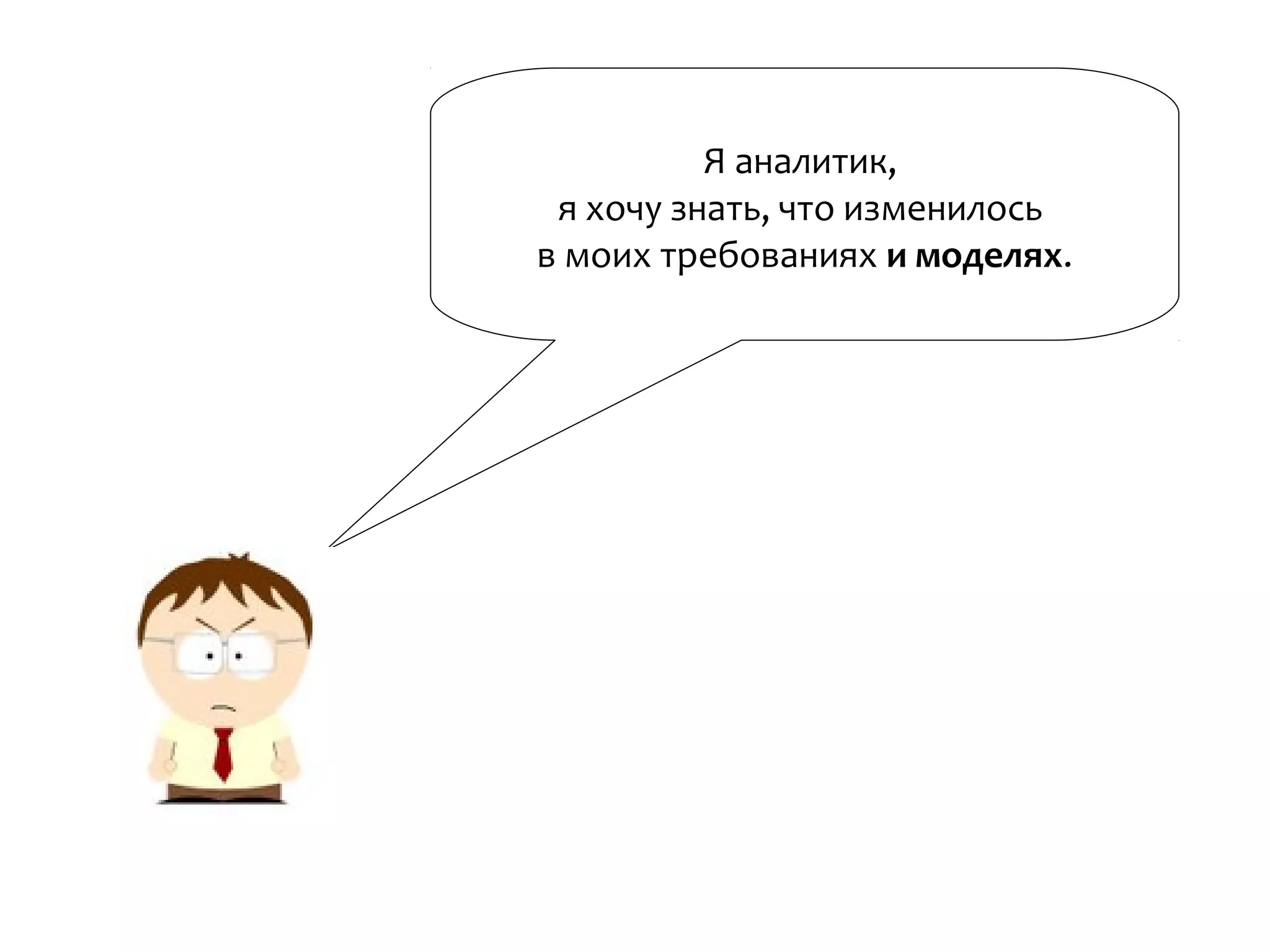 Я аналитик,
я хочу знать, что изменилось
в моих требованиях и моделях.
 