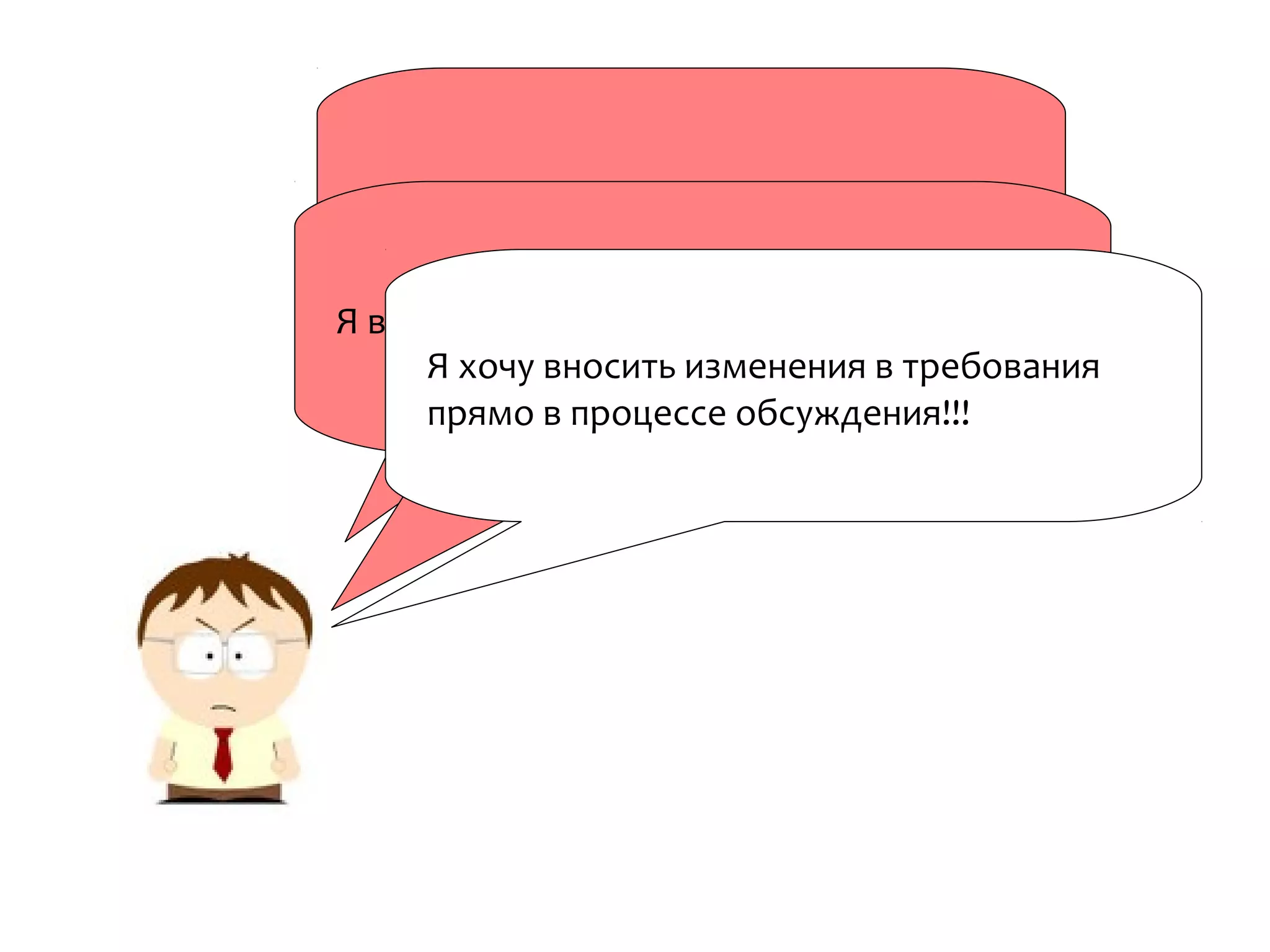 Я не хочу таскать с собой пачки бумаги!
Я вообще не хочу никуда ехать!!
Я хочу вносить изменения в требования
прямо в процессе обсуждения!!!
 