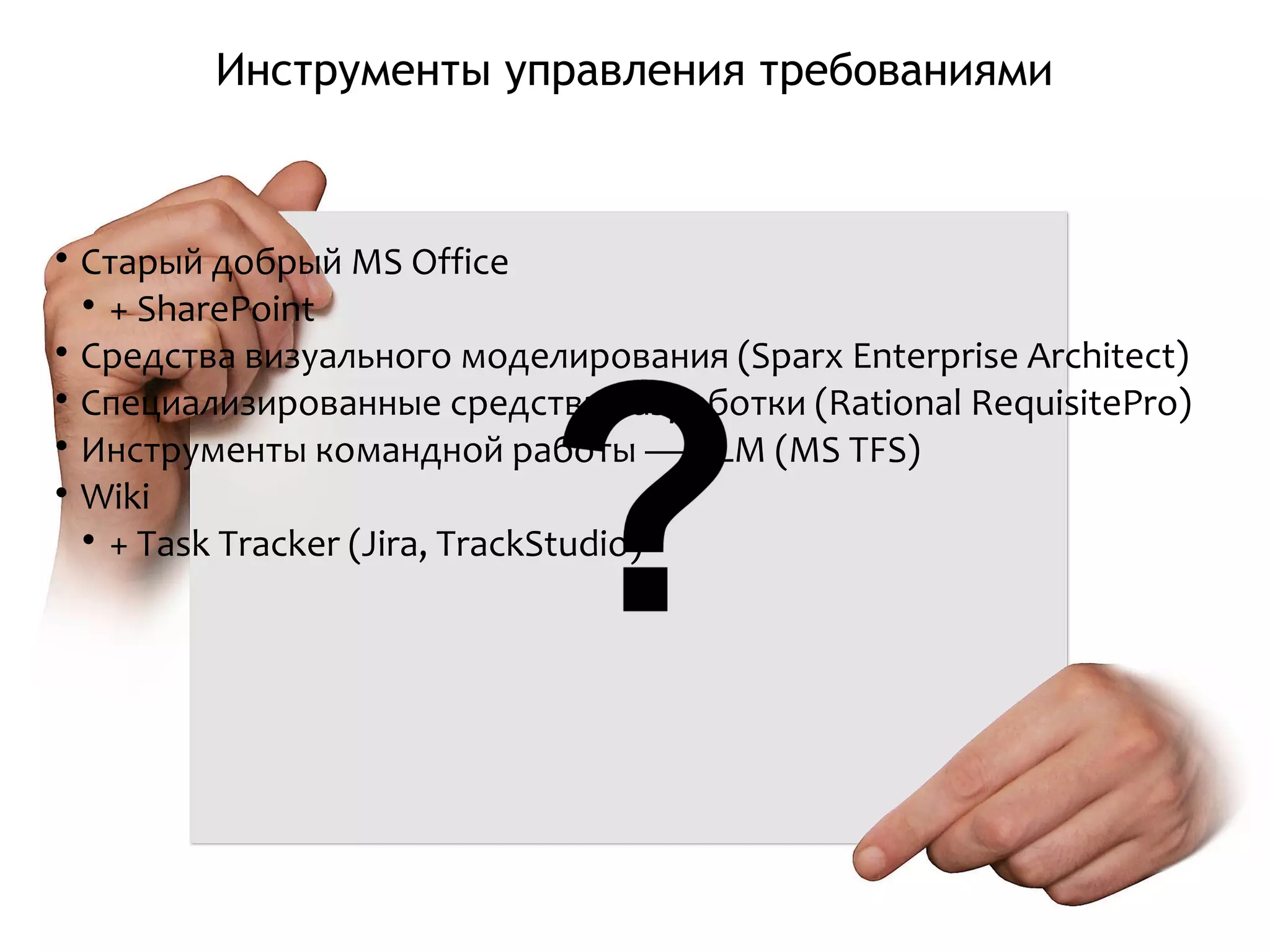 Инструменты управления требованиями

Старый добрый MS Office

+ SharePoint

Средства визуального моделирования (Sparx Enterprise Architect)

Специализированные средства разработки (Rational RequisitePro)

Инструменты командной работы — ALM (MS TFS)

Wiki

+ Task Tracker (Jira, TrackStudio)
 
