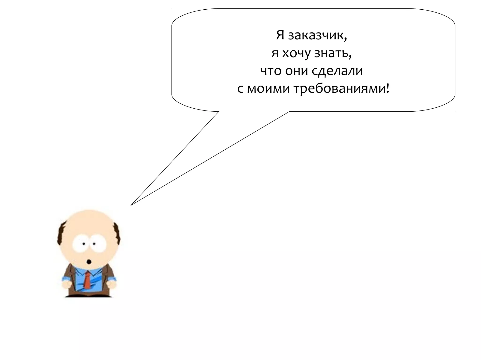 Я заказчик,
я хочу знать,
что они сделали
с моими требованиями!
 