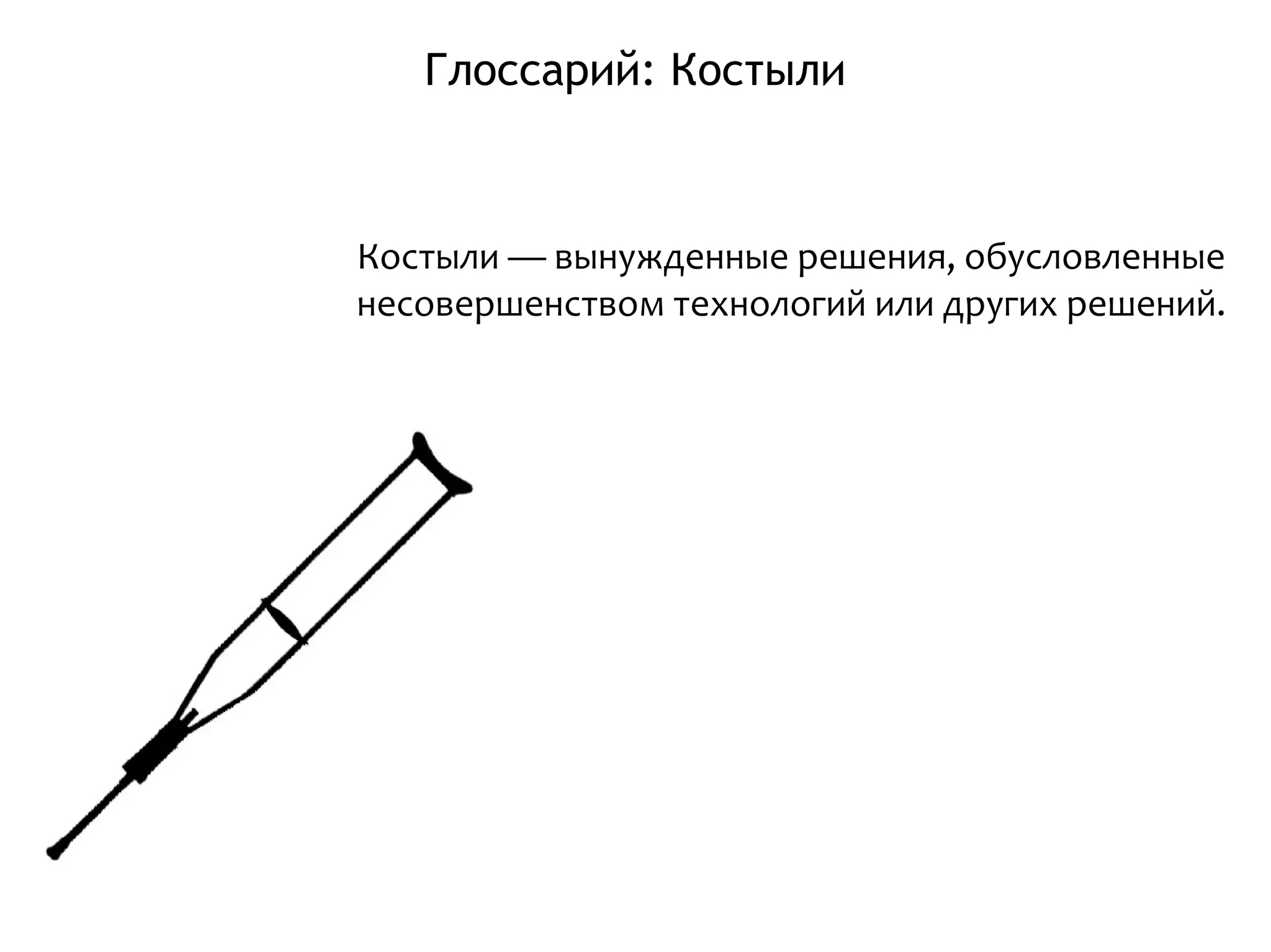 Глоссарий: Костыли
Костыли — вынужденные решения, обусловленные
несовершенством технологий или других решений.
 