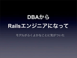 DBAから
Railsエンジニアになって
モデルがふくよかなことに気がついた
 