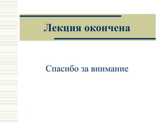Лекция окончена
Спасибо за внимание
 