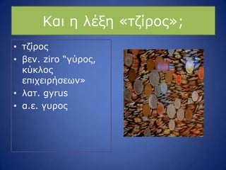 Θαη ε ιέμε «ηδίξνο»;
• ηδίξνο
• βελ. ziro “γύξνο,
θύθινο
επηρεηξήζεσλ»
• ιαη. gyrus
• α.ε. γπξνο
 