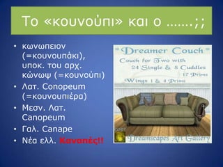 Ρν «θνπλνύπη» θαη ν …….;;
• θσλσπεηνλ
(=θνπλνππάθη),
ππνθ. ηνπ αξρ.
θώλσς (=θνπλνύπη)
• Ιαη. Conopeum
(=θνπλνππηέξα)
• Κεζλ. Ιαη.
Canopeum
• Γαι. Canape
• Λέα ειι. Καναπέρ!!
 