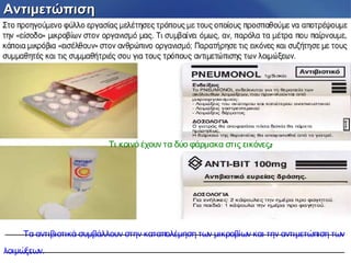 ΑντιμετώπισηΑντιμετώπιση
;Τι κοινό έχουν τα δύο φάρμακα στις εικόνες
Τα αντιβιοτικά συμβάλλουν στην καταπολέμηση των μικροβίων και την αντιμετώπιση των
λοιμώξεων.
 