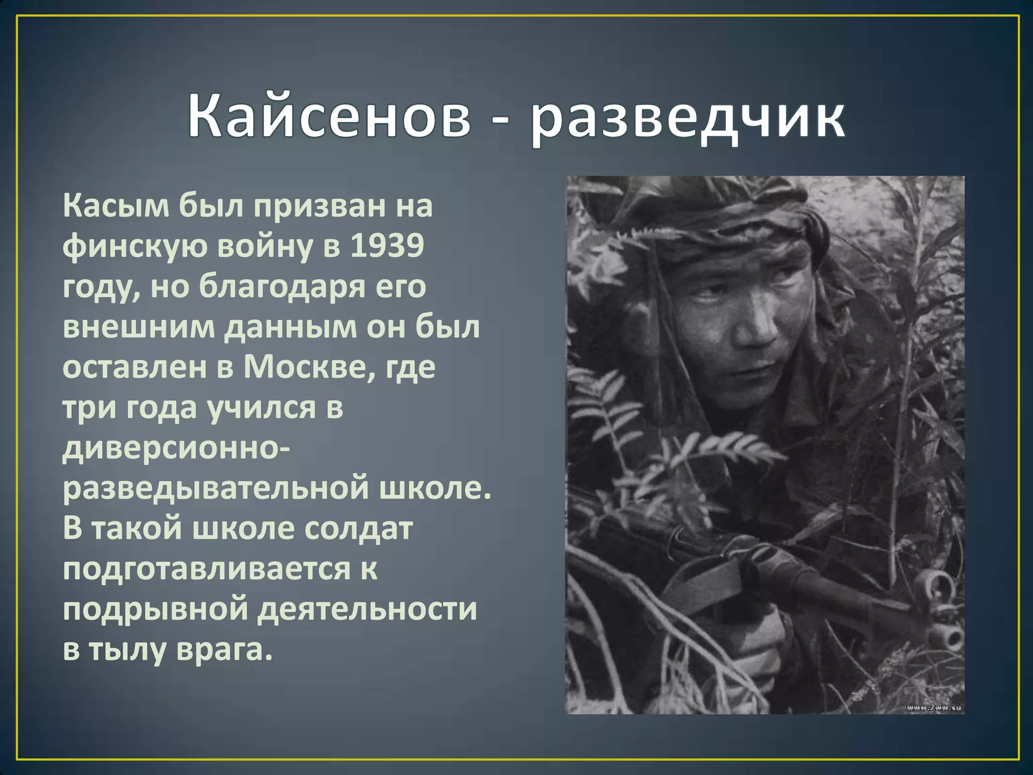 Касым был призван на
финскую войну в 1939
году, но благодаря его
внешним данным он был
оставлен в Москве, где
три года учился в
диверсионно-
разведывательной школе.
В такой школе солдат
подготавливается к
подрывной деятельности
в тылу врага.
 