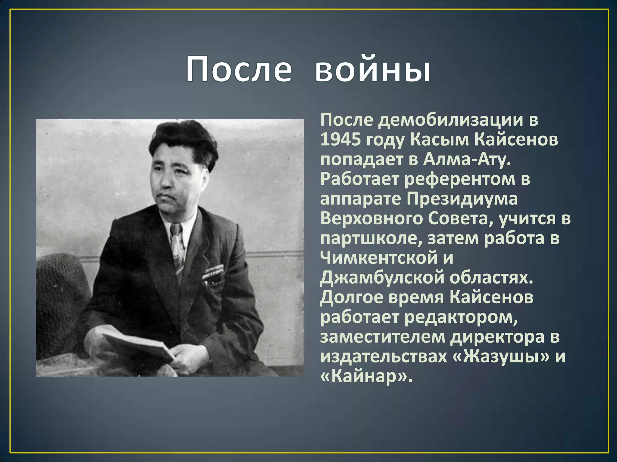 После демобилизации в
1945 году Касым Кайсенов
попадает в Алма-Ату.
Работает референтом в
аппарате Президиума
Верховного Совета, учится в
партшколе, затем работа в
Чимкентской и
Джамбулской областях.
Долгое время Кайсенов
работает редактором,
заместителем директора в
издательствах «Жазушы» и
«Кайнар».
 