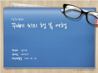 작성자 김지영
닉네임 기타소녀
작성년월일 2013. 05. 26
꾸뻬 씨의 행 복 여행
5월 독서발표회
이 문서는 나눔글꼴로 작성되었습니다. 설치하기
 