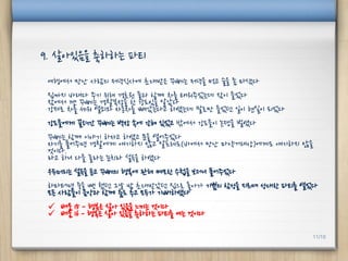 여행에서 만난 사람의 저녁식사에 초대받은 꾸뻬는 저녁을 먹고 술을 좀 마셨다
집까지 바래다 주기 위해 경호원 둘과 함께 차를 태워주었는데 잠이 들었다
잠에서 깬 꾸뻬는 경찰복장을 한 강도임을 알았다
강제로 차를 세워 열쇠와 자동차를 빼았는다고 하였는데 말로만 들었던 일이 현실이 되었다
강도들에게 끌려간 꾸뻬는 벽장 속에 갇혀 있었고 밖에서 강도들이 논쟁을 벌였다
꾸뻬는 함께 이야기 하자고 하였고 문을 열어주었다
자기를 풀어주면 경찰에게 얘기하지 않고 알프레도(바에서 만난 마약거래상)에게도 얘기하지 않을
것이다.
라고 하니 다들 놀라는 눈치라 설득을 하였다
우두머리는 설득을 듣고 꾸뻬의 행복에 관해 메모한 수첩을 보더니 풀어주었다
하마터면 죽을 뻔 했던 그날 밤 초대받았던 집으로 돌아가 기쁨의 함성을 지르며 성대한 파티를 열었다
모든 사람들이 음악과 함께 춤도 추고 모두가 기뻐하였다
 배움 15 - 행복은 살아 있음을 느끼는 것이다
 배움 16 - 행복은 살아 있음을 축하하는 파티를 여는 것이다
9. 살아있음을 축하하는 파티
11/10
 