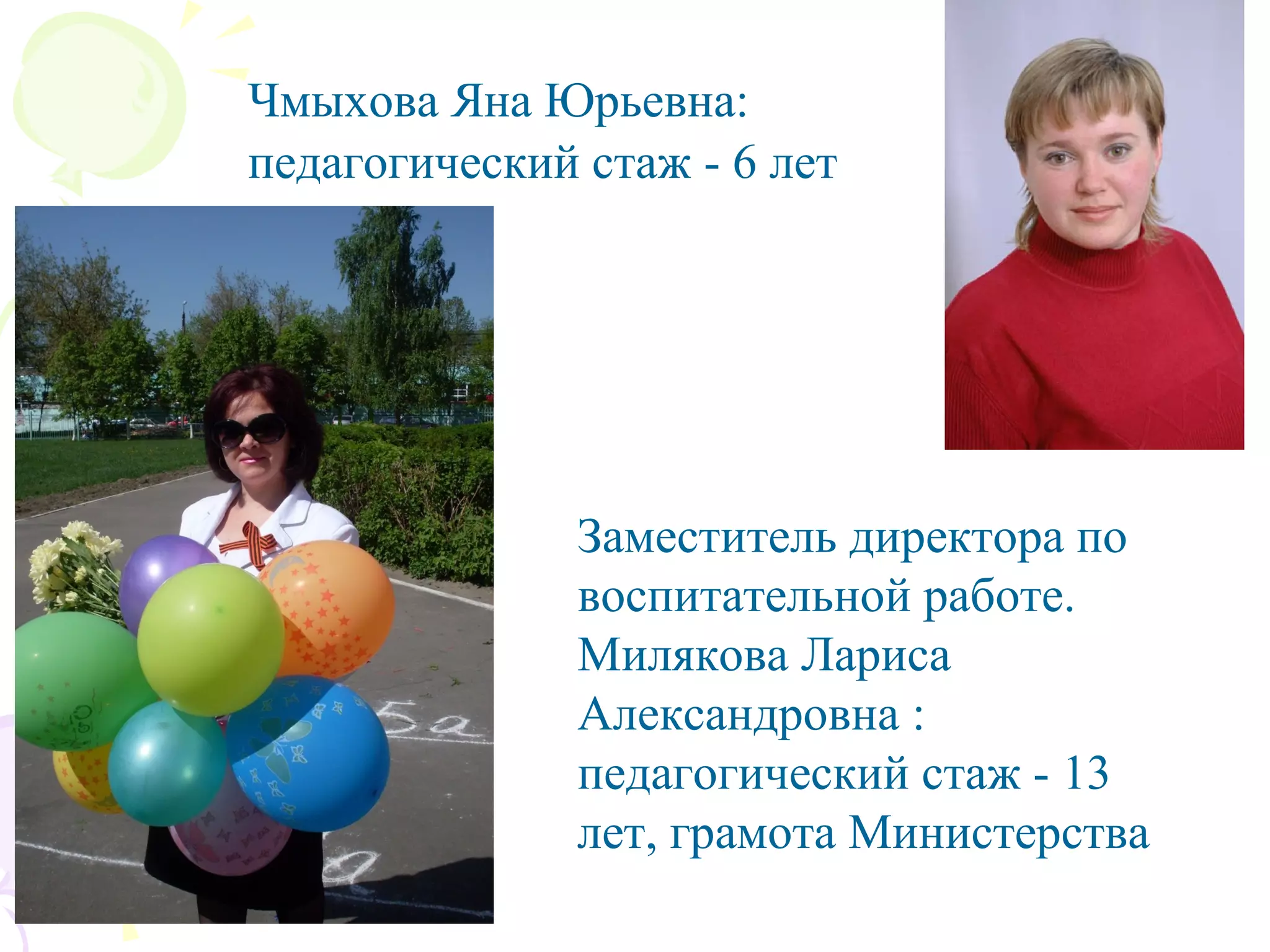 Чмыхова Яна Юрьевна:
педагогический стаж - 6 лет
Заместитель директора по
воспитательной работе.
Милякова Лариса
Александровна :
педагогический стаж - 13
лет, грамота Министерства
 