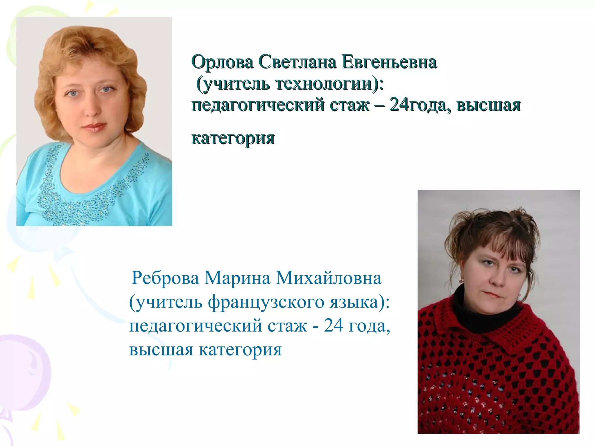 Орлова Светлана ЕвгеньевнаОрлова Светлана Евгеньевна
(учитель технологии):(учитель технологии):
педагогический стаж – 24года, высшаяпедагогический стаж – 24года, высшая
категориякатегория
Реброва Марина Михайловна
(учитель французского языка):
педагогический стаж - 24 года,
высшая категория
 