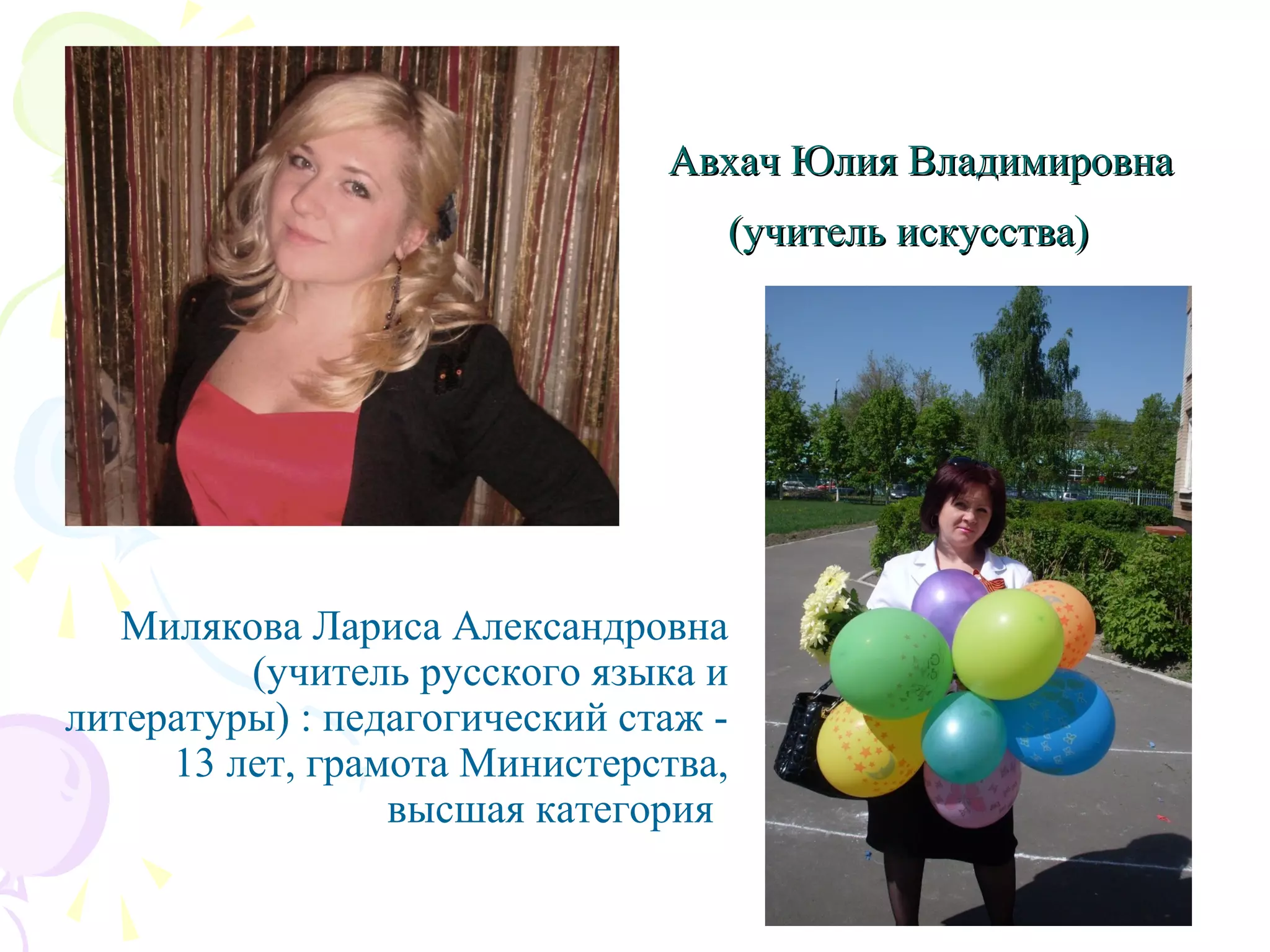 Авхач Юлия ВладимировнаАвхач Юлия Владимировна
(учитель искусства)(учитель искусства)
Милякова Лариса Александровна
(учитель русского языка и
литературы) : педагогический стаж -
13 лет, грамота Министерства,
высшая категория
 