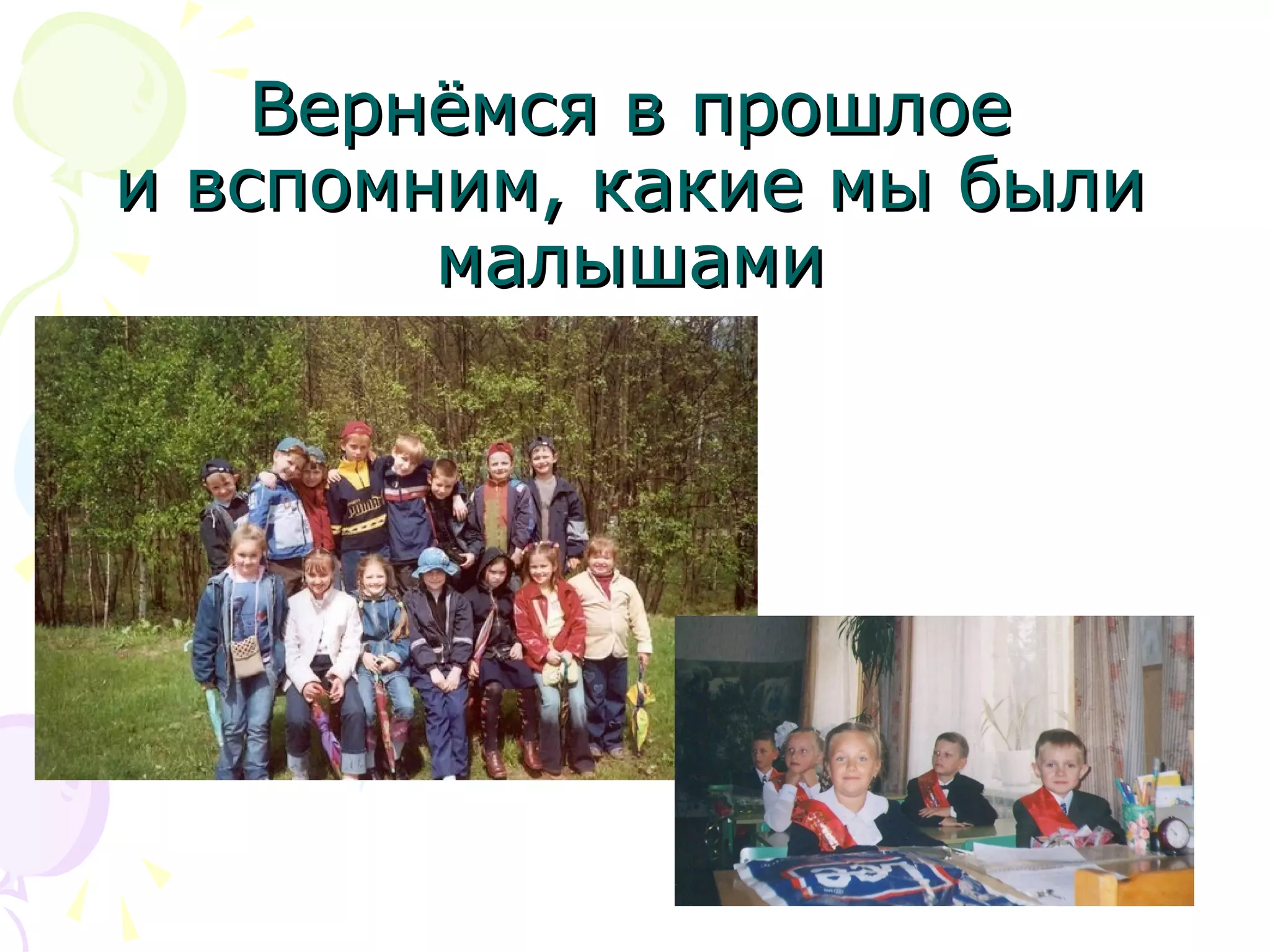 Вернёмся в прошлоеВернёмся в прошлое
и вспомним, какие мы былии вспомним, какие мы были
малышамималышами
 