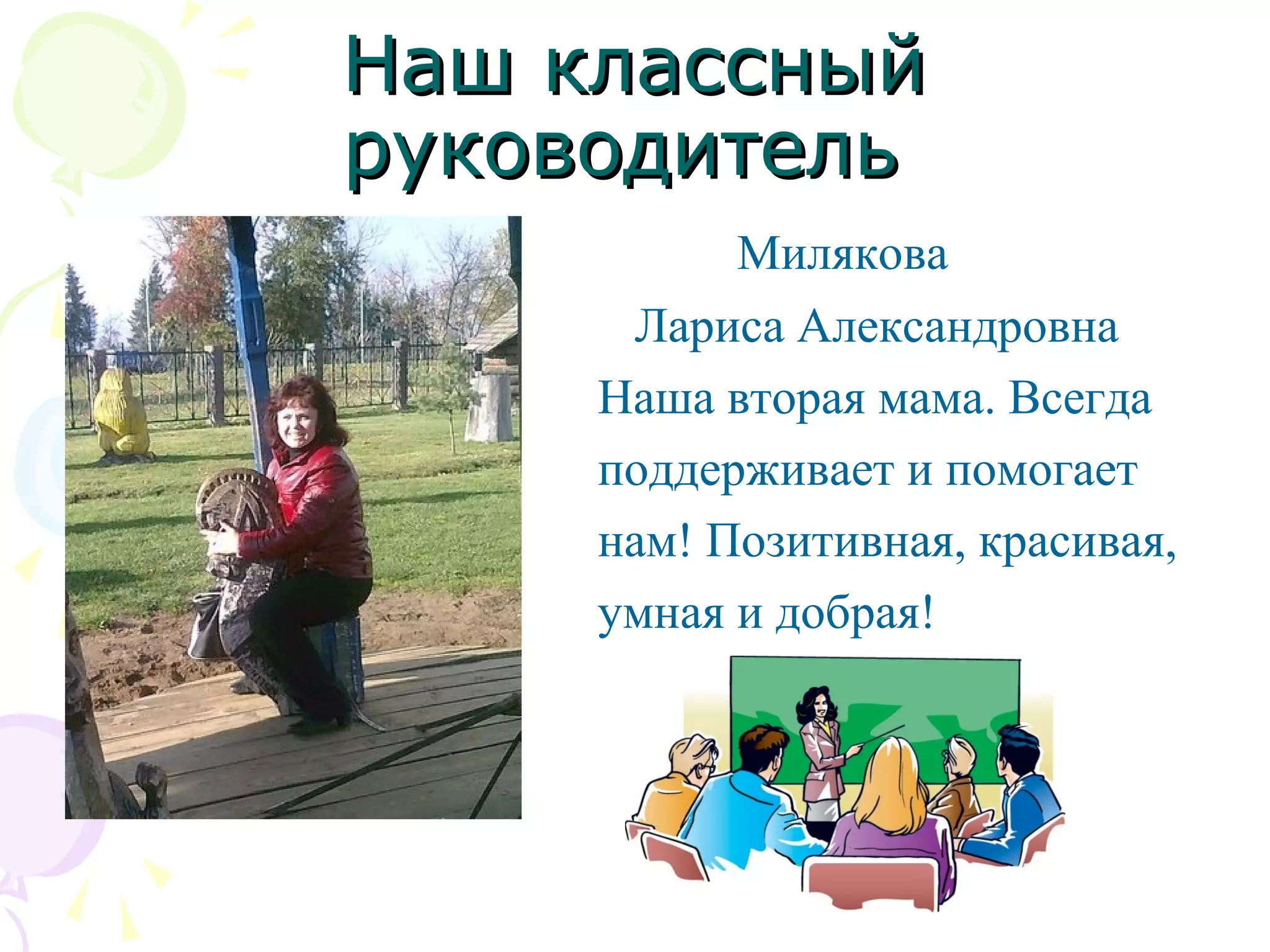 Наш классныйНаш классный
руководительруководитель
Милякова
Лариса Александровна
Наша вторая мама. Всегда
поддерживает и помогает
нам! Позитивная, красивая,
умная и добрая!
 