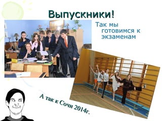 Выпускники!Выпускники!
Так мы
готовимся к
экзаменам
А так к Сочи 2014г.
А так к Сочи 2014г.
 