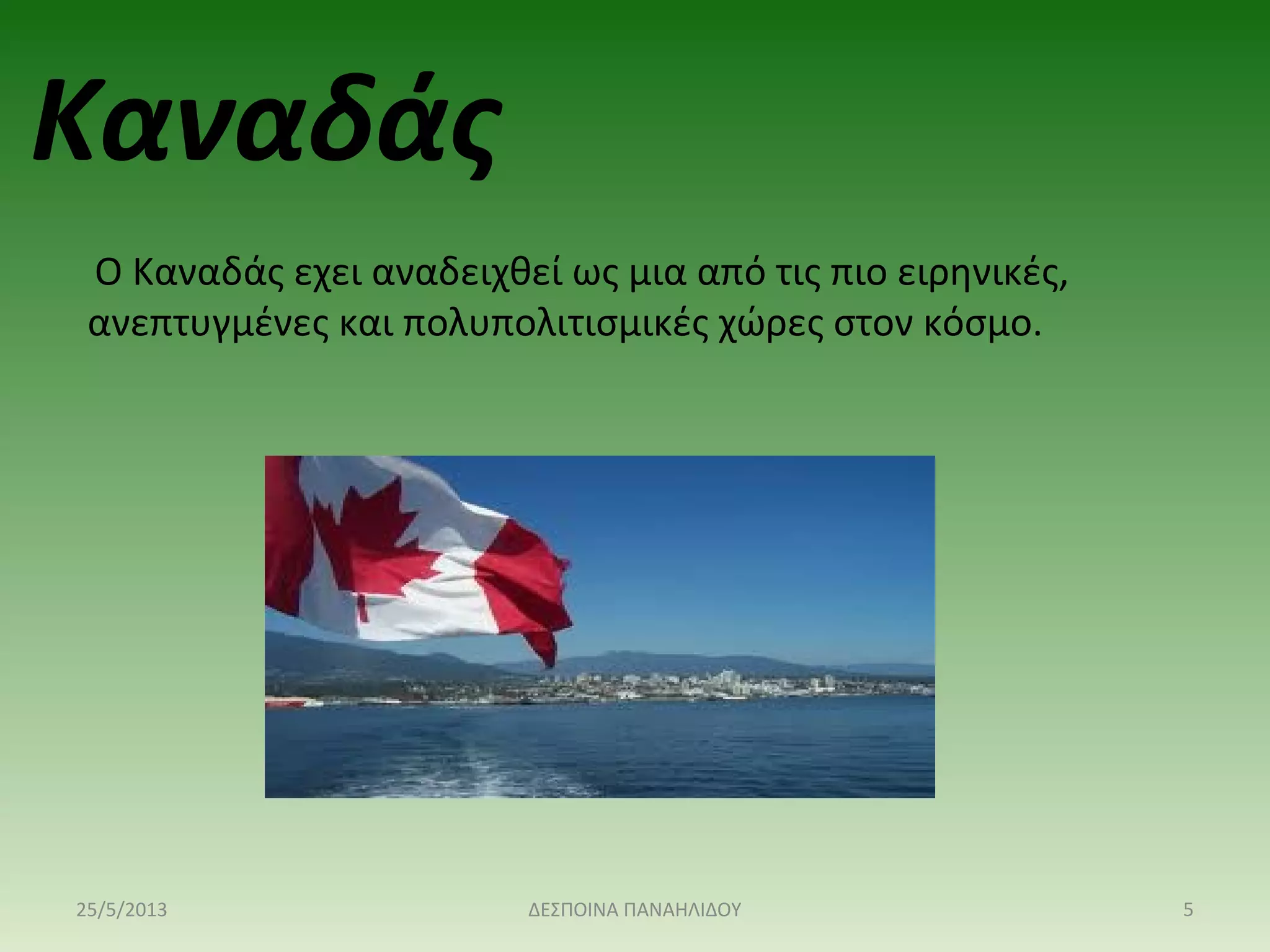  Ο Καναδάς εχει αναδειχθεί ως μια από τις πιο ειρηνικές, 
ανεπτυγμένες και πολυπολιτισμικές χώρες στον κόσμο.
Καναδάς
25/5/2013 5ΔΕΣΠΟΙΝΑ ΠΑΝΑΗΛΙΔΟΥ
 