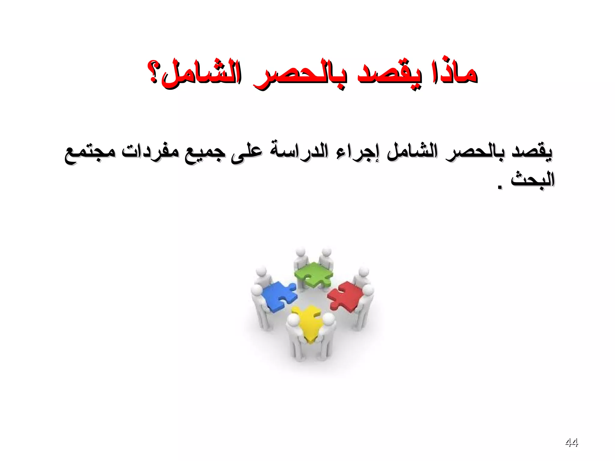 4444
‫الشامل؟‬ ‫بالحصر‬ ‫يقصد‬ ‫ماذا‬‫الشامل؟‬ ‫بالحصر‬ ‫يقصد‬ ‫ماذا‬
‫مجتمع‬ ‫مفردات‬ ‫جميع‬ ‫على‬ ‫الدراسة‬ ‫إجراء‬ ‫الشامل‬ ‫بالحصر‬ ‫يقصد‬‫مجتمع‬ ‫مفردات‬ ‫جميع‬ ‫على‬ ‫الدراسة‬ ‫إجراء‬ ‫الشامل‬ ‫بالحصر‬ ‫يقصد‬
. ‫البحث‬. ‫البحث‬
 