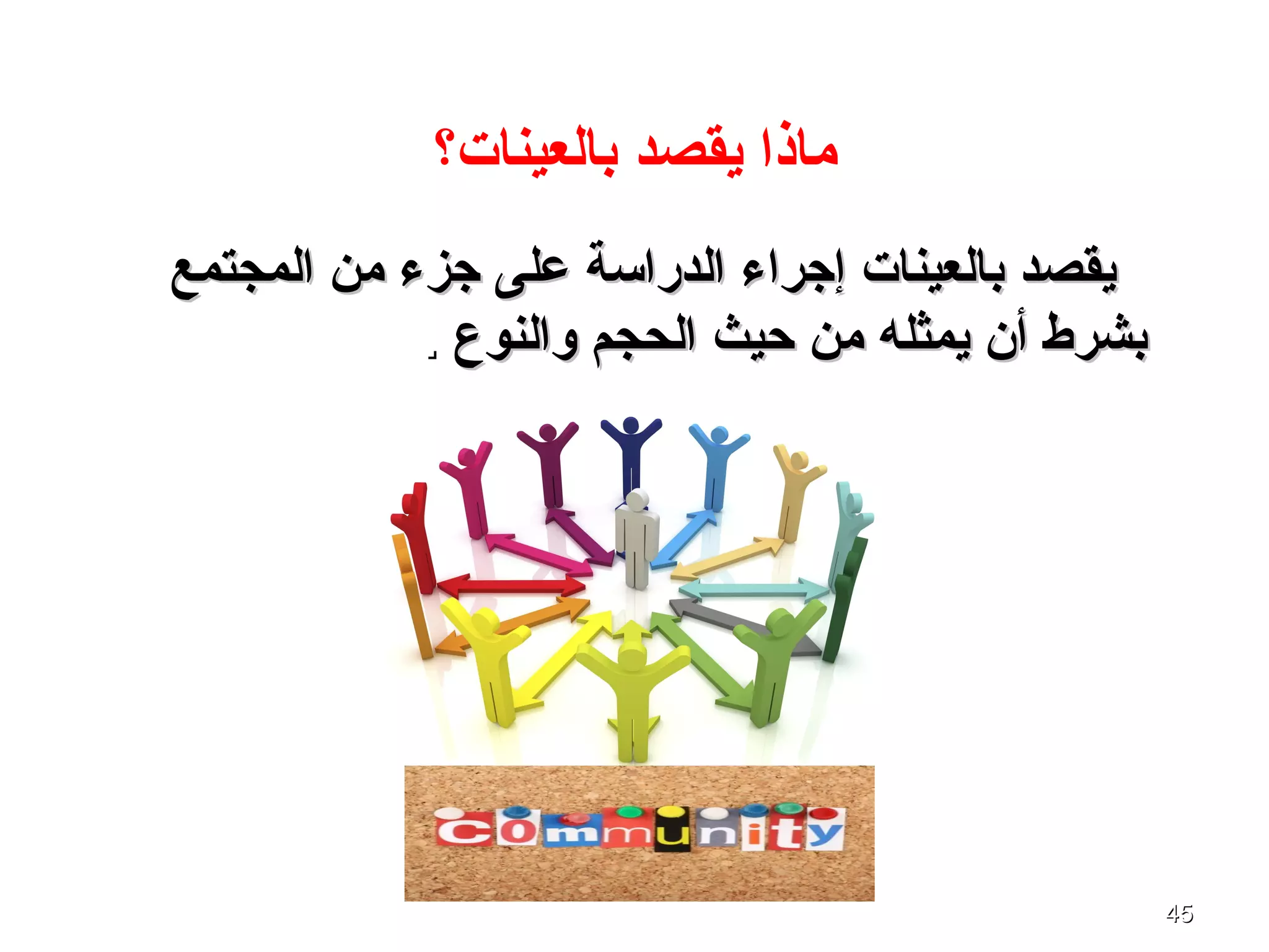 4545
‫بالعينات؟‬ ‫يقصد‬ ‫ماذا‬
‫المجتمع‬ ‫من‬ ‫جزء‬ ‫على‬ ‫الدراسة‬ ‫إجراء‬ ‫بالعينات‬ ‫يقصد‬‫المجتمع‬ ‫من‬ ‫جزء‬ ‫على‬ ‫الدراسة‬ ‫إجراء‬ ‫بالعينات‬ ‫يقصد‬
‫والنوع‬ ‫الحجم‬ ‫حيث‬ ‫من‬ ‫يمثله‬ ‫أن‬ ‫بشرط‬‫والنوع‬ ‫الحجم‬ ‫حيث‬ ‫من‬ ‫يمثله‬ ‫أن‬ ‫بشرط‬..
 