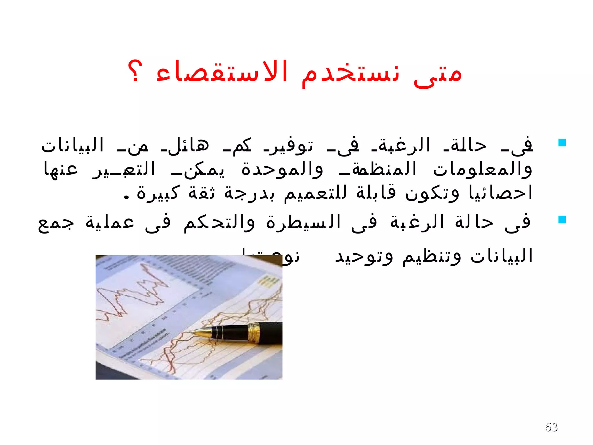 5353
‫؟‬ ‫الستقصاء‬ ‫نستخدم‬ ‫متى‬
‫البيانات‬ ‫نننن‬‫م‬ ‫نلن‬‫ئ‬‫ها‬ ‫نمنن‬‫ك‬ ‫نرن‬‫ي‬‫توف‬ ‫نىنن‬‫ف‬ ‫نةن‬‫ب‬‫الرغ‬ ‫نةن‬‫ل‬‫حا‬ ‫نىنن‬‫ف‬
‫عنها‬ ‫نبننير‬‫ن‬‫التع‬ ‫نننن‬‫ن‬‫يمك‬ ‫والموحدة‬ ‫نةنن‬‫ن‬‫المنظم‬ ‫والمعلومات‬
. ‫كبيرة‬ ‫ثقة‬ ‫بدرجة‬ ‫للتعميم‬ ‫قابلة‬ ‫وتكون‬ ‫احصائيا‬
‫جمع‬ ‫ية‬ ‫عمل‬ ‫فى‬ ‫كم‬ ‫والتح‬ ‫سيطرة‬ ‫ال‬ ‫فى‬ ‫بة‬ ‫الرغ‬ ‫لة‬ ‫حا‬ ‫فى‬
‫وتوحيد‬ ‫وتنظيم‬ ‫البيانات‬‫نوعيتها‬.
 