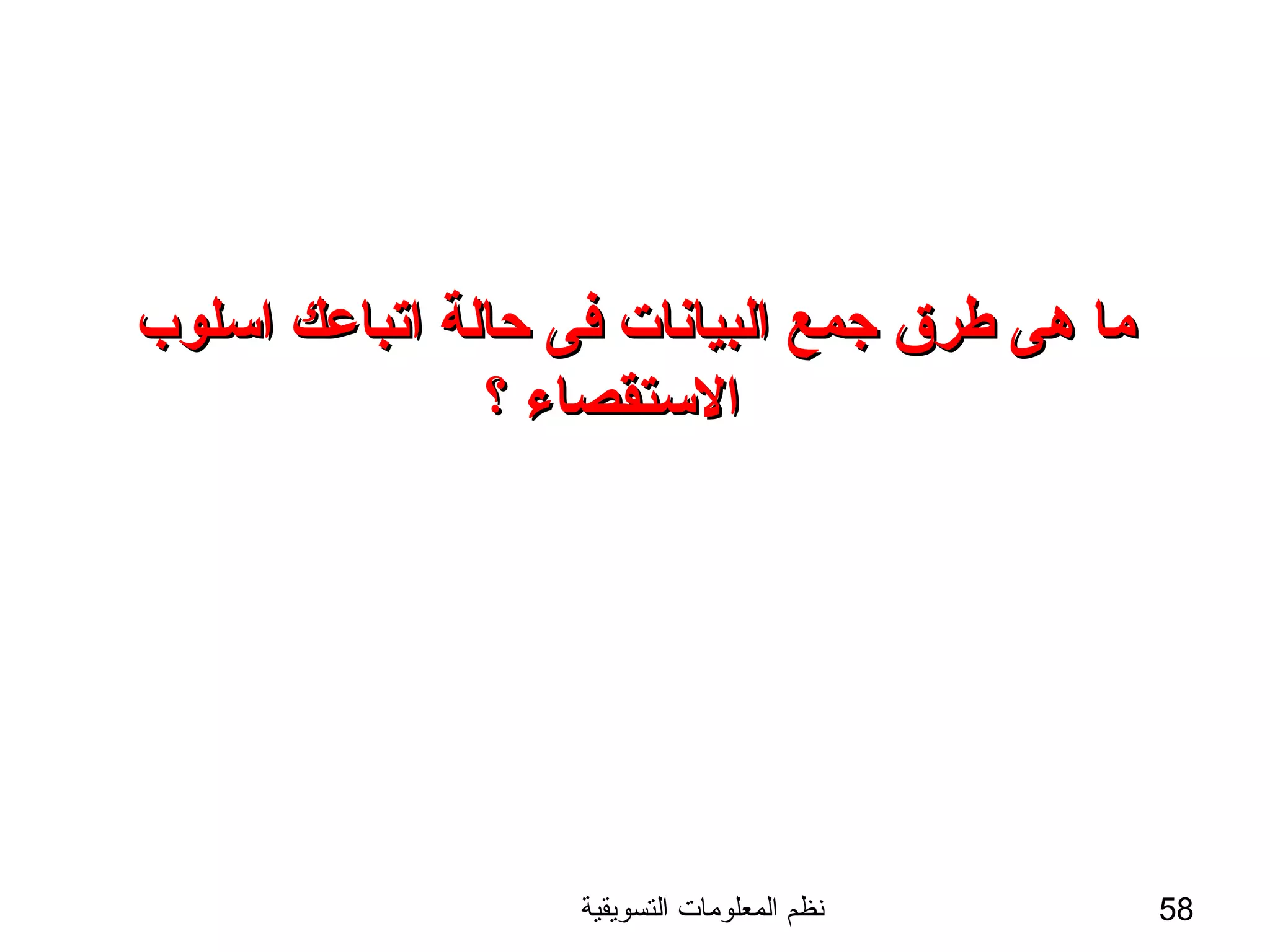 ‫التسويقية‬ ‫المعلومات‬ ‫نظم‬ 58
‫اسلوب‬ ‫اتباعك‬ ‫حالة‬ ‫فى‬ ‫البيانات‬ ‫جمع‬ ‫طرق‬ ‫هى‬ ‫ما‬‫اسلوب‬ ‫اتباعك‬ ‫حالة‬ ‫فى‬ ‫البيانات‬ ‫جمع‬ ‫طرق‬ ‫هى‬ ‫ما‬
‫؟‬ ‫الستقصاء‬‫؟‬ ‫الستقصاء‬
 