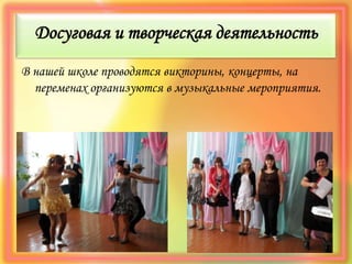 Досуговая и творческая деятельность
В нашей школе проводятся викторины, концерты, на
переменах организуются в музыкальные мероприятия.
 