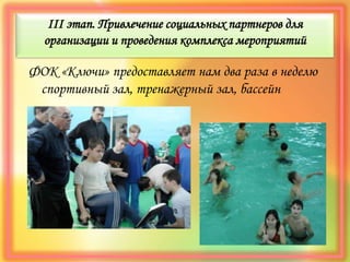 III этап. Привлечение социальных партнеров для
организации и проведения комплекса мероприятий
ФОК «Ключи» предоставляет нам два раза в неделю
спортивный зал, тренажерный зал, бассейн
 