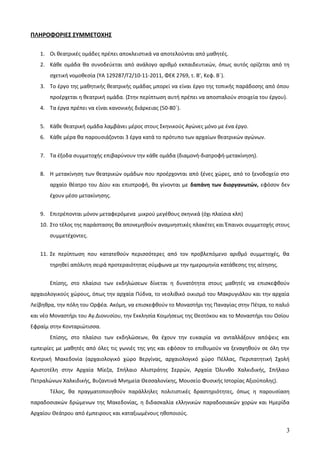 ΠΛΗΡΟΦΟΡΙΕΣ ΣΥΜΜΕΤΟΧΗΣ
1. Οι θεατρικές ομάδες πρέπει αποκλειστικά να αποτελούνται από μαθητές.
2. Κάθε ομάδα θα συνοδεύεται από ανάλογο αριθμό εκπαιδευτικών, όπως αυτός ορίζεται από τη
σχετική νομοθεσία (ΥΑ 129287/Γ2/10-11-2011, ΦΕΚ 2769, τ. Β’, Κεφ. Β΄).
3. Το έργο της μαθητικής θεατρικής ομάδας μπορεί να είναι έργο της τοπικής παράδοσης από όπου
προέρχεται η θεατρική ομάδα. (Στην περίπτωση αυτή πρέπει να αποσταλούν στοιχεία του έργου).
4. Τα έργα πρέπει να είναι κανονικής διάρκειας (50-80΄).
5. Κάθε θεατρική ομάδα λαμβάνει μέρος στους Σκηνικούς Αγώνες μόνο με ένα έργο.
6. Κάθε μέρα θα παρουσιάζονται 3 έργα κατά το πρότυπο των αρχαίων θεατρικών αγώνων.
7. Τα έξοδα συμμετοχής επιβαρύνουν την κάθε ομάδα (διαμονή-διατροφή-μετακίνηση).
8. Η μετακίνηση των θεατρικών ομάδων που προέρχονται από ξένες χώρες, από το ξενοδοχείο στο
αρχαίο θέατρο του Δίου και επιστροφή, θα γίνονται με δαπάνη των διοργανωτών, εφόσον δεν
έχουν μέσο μετακίνησης.
9. Επιτρέπονται μόνον μεταφερόμενα μικρού μεγέθους σκηνικά (όχι πλαίσια κλπ)
10. Στο τέλος της παράστασης θα απονεμηθούν αναμνηστικές πλακέτες και Έπαινοι συμμετοχής στους
συμμετέχοντες.
11. Σε περίπτωση που κατατεθούν περισσότερες από τον προβλεπόμενο αριθμό συμμετοχές, θα
τηρηθεί απόλυτη σειρά προτεραιότητας σύμφωνα με την ημερομηνία κατάθεσης της αίτησης.
Επίσης, στο πλαίσιο των εκδηλώσεων δίνεται η δυνατότητα στους μαθητές να επισκεφθούν
αρχαιολογικούς χώρους, όπως την αρχαία Πύδνα, το νεολιθικό οικισμό του Μακρυγιάλου και την αρχαία
Λείβηθρα, την πόλη του Ορφέα. Ακόμη, να επισκεφθούν το Μοναστήρι της Παναγίας στην Πέτρα, το παλιό
και νέο Μοναστήρι του Αγ.Διονυσίου, την Εκκλησία Κοιμήσεως της Θεοτόκου και το Μοναστήρι του Οσίου
Εφραίμ στην Κονταριώτισσα.
Επίσης, στο πλαίσιο των εκδηλώσεων, θα έχουν την ευκαιρία να ανταλλάξουν απόψεις και
εμπειρίες με μαθητές από όλες τις γωνιές της γης και εφόσον το επιθυμούν να ξεναγηθούν σε όλη την
Κεντρική Μακεδονία (αρχαιολογικό χώρο Βεργίνας, αρχαιολογικό χώρο Πέλλας, Περιπατητική Σχολή
Αριστοτέλη στην Αρχαία Μίεζα, Σπήλαιο Αλιστράτης Σερρών, Αρχαία Όλυνθο Χαλκιδικής, Σπήλαιο
Πετραλώνων Χαλκιδικής, Βυζαντινά Μνημεία Θεσσαλονίκης, Μουσείο Φυσικής Ιστορίας Αξιούπολης).
Τέλος, θα πραγματοποιηθούν παράλληλες πολιτιστικές δραστηριότητες, όπως η παρουσίαση
παραδοσιακών δρώμενων της Μακεδονίας, η διδασκαλία ελληνικών παραδοσιακών χορών και Ημερίδα
Αρχαίου Θεάτρου από έμπειρους και καταξιωμένους ηθοποιούς.
3
 