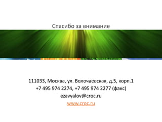 Спасибо за внимание
111033, Москва, ул. Волочаевская, д.5, корп.1
+7 495 974 2274, +7 495 974 2277 (факс)
ezavyalov@croc.ru
www.croc.ru
 