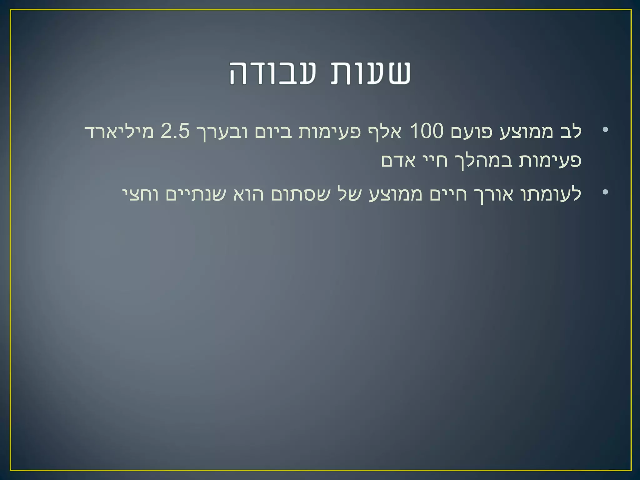 •‫פועם‬ ‫ממוצע‬ ‫לב‬100‫ובערך‬ ‫ביום‬ ‫פעימות‬ ‫אלף‬2.5‫מיליארד‬
‫אדם‬ ‫חיי‬ ‫במהלך‬ ‫פעימות‬
•‫וחצי‬ ‫שנתיים‬ ‫הוא‬ ‫שסתום‬ ‫של‬ ‫ממוצע‬ ‫חיים‬ ‫אורך‬ ‫לעומתו‬
 